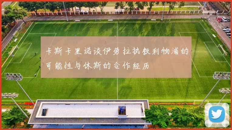 卡斯卡里诺谈伊劳拉执教利物浦的可能性与休斯的合作经历