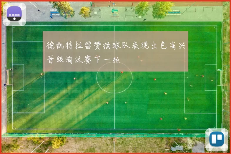 德凯特拉雷赞扬球队表现出色高兴晋级淘汰赛下一轮