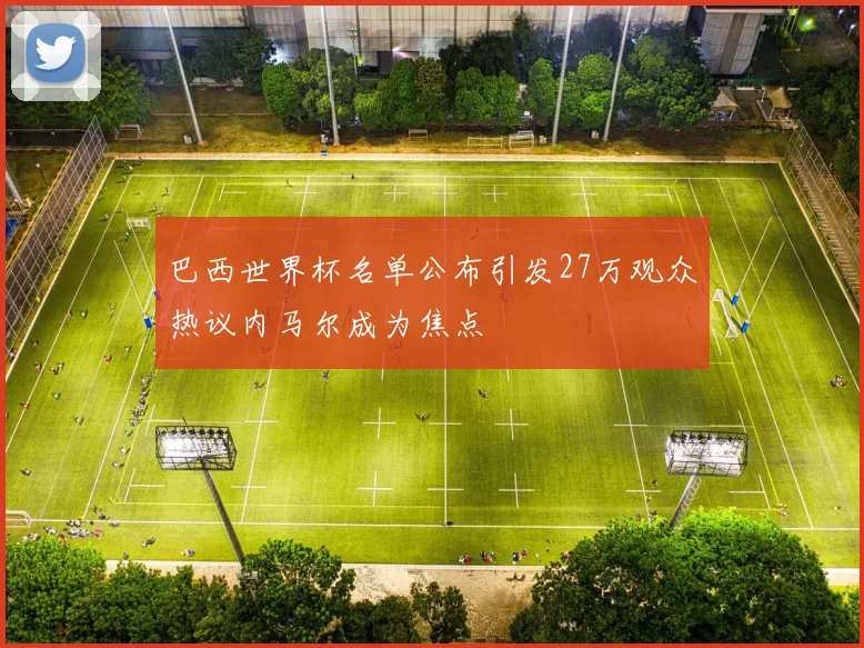 巴西世界杯名单公布引发27万观众热议内马尔成为焦点