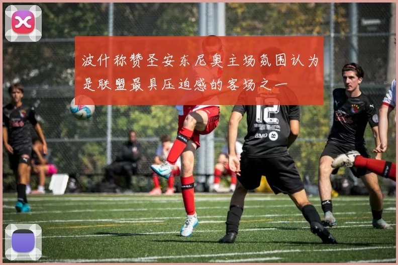 波什称赞圣安东尼奥主场氛围认为是联盟最具压迫感的客场之一