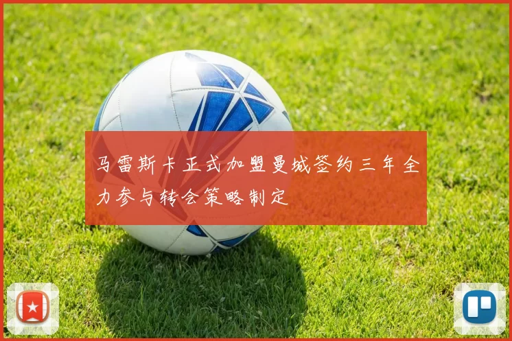 马雷斯卡正式加盟曼城签约三年全力参与转会策略制定