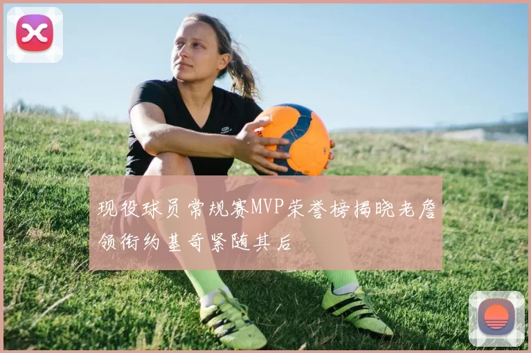 现役球员常规赛MVP荣誉榜揭晓老詹领衔约基奇紧随其后