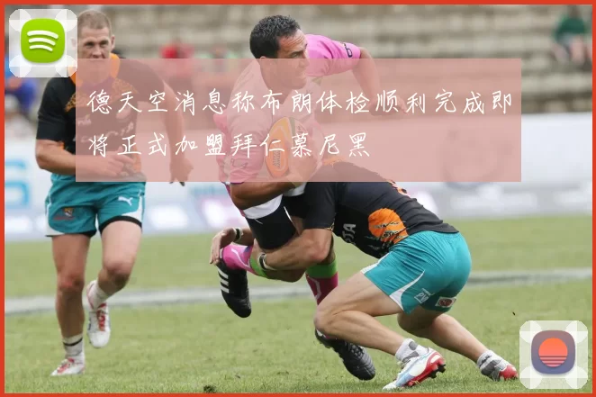 德天空消息称布朗体检顺利完成即将正式加盟拜仁慕尼黑