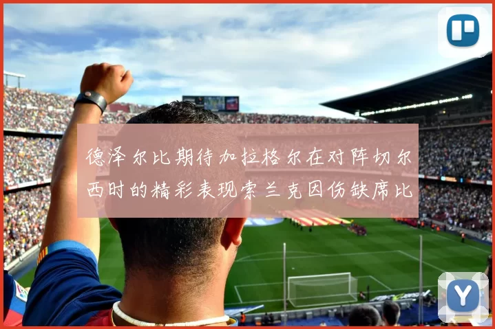 德泽尔比期待加拉格尔在对阵切尔西时的精彩表现索兰克因伤缺席比赛
