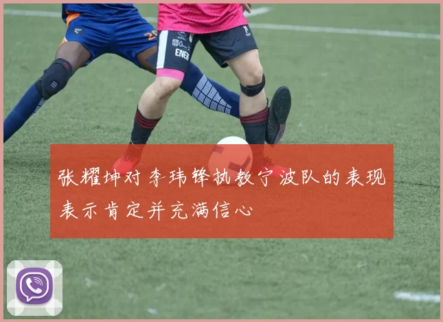 张耀坤对李玮锋执教宁波队的表现表示肯定并充满信心
