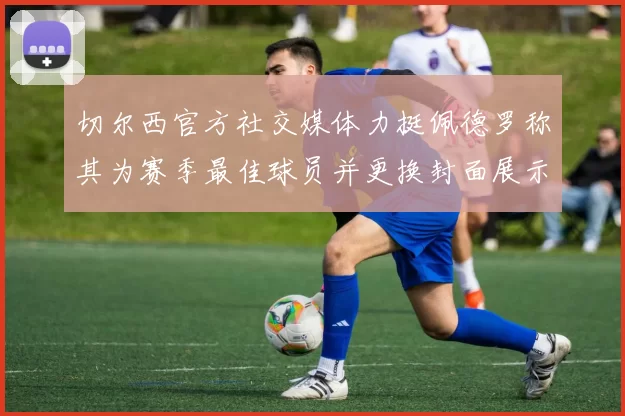 切尔西官方社交媒体力挺佩德罗称其为赛季最佳球员并更换封面展示支持